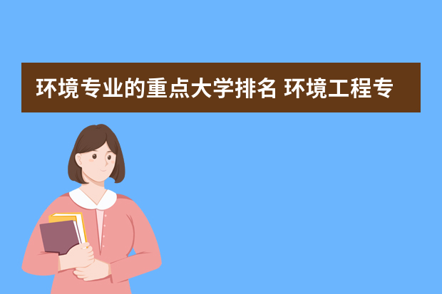 环境专业的重点大学排名 环境工程专业大学排名
